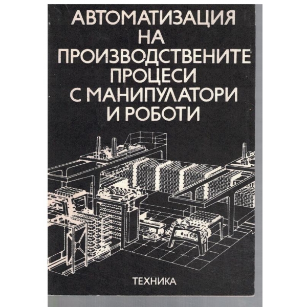 Автоматизация на производствените процеси с манипулатори и роботи