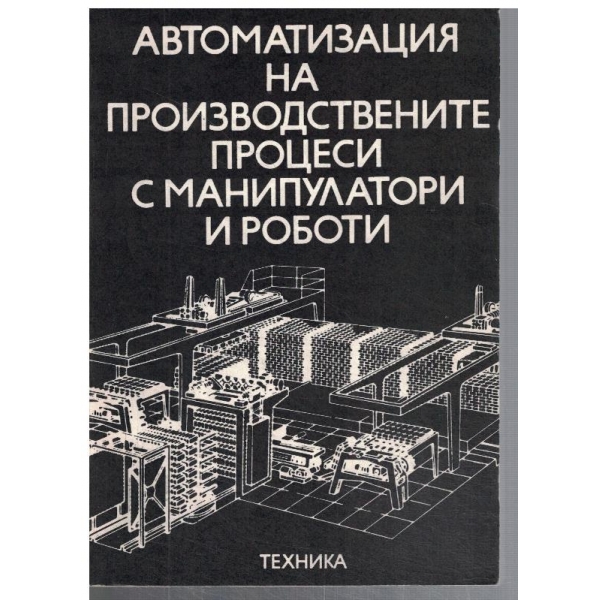 Автоматизация на производствените процеси с манипулатори и роботи